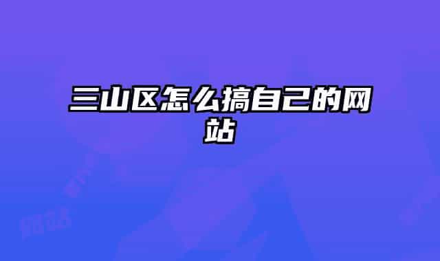 三山区怎么搞自己的网站