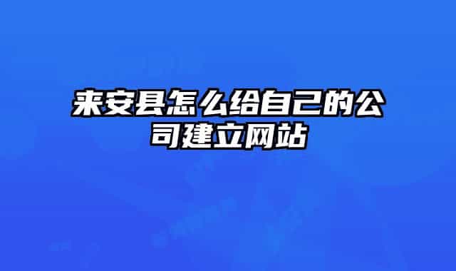 来安县怎么给自己的公司建立网站