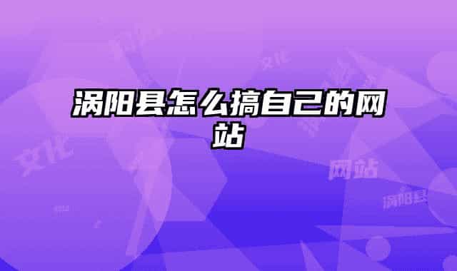 涡阳县怎么搞自己的网站