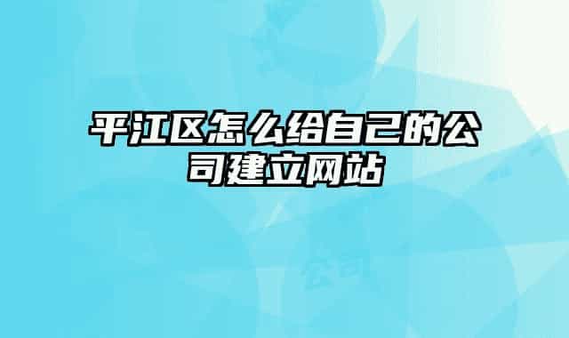 平江区怎么给自己的公司建立网站