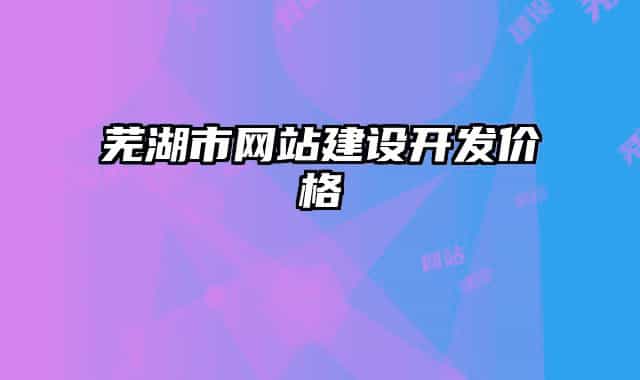 芜湖市网站建设开发价格