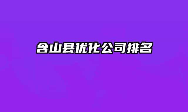 含山县优化公司排名