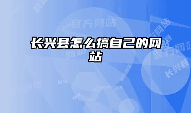 长兴县怎么搞自己的网站