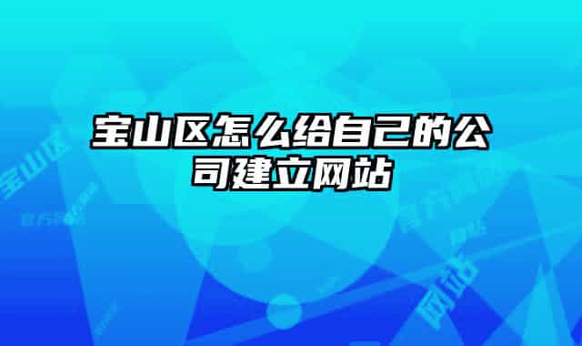 宝山区怎么给自己的公司建立网站