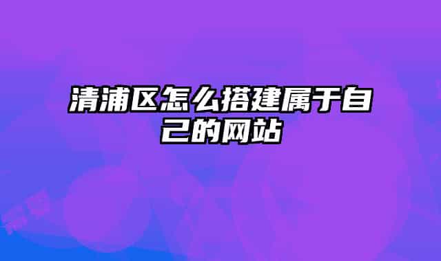 清浦区怎么搭建属于自己的网站