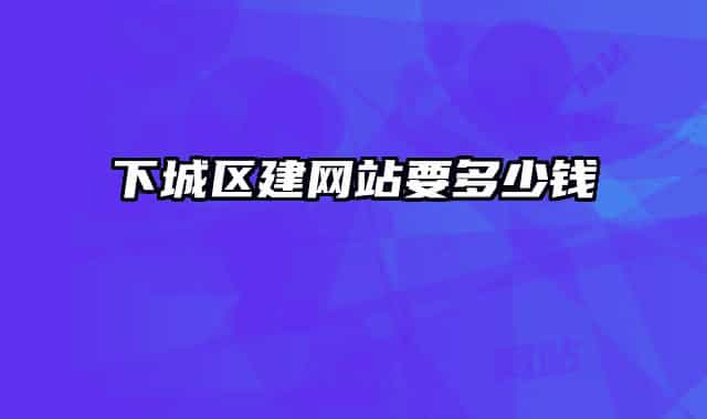 下城区建网站要多少钱