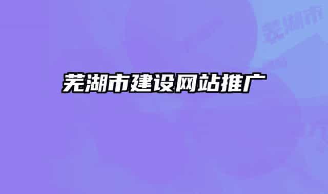 芜湖市建设网站推广