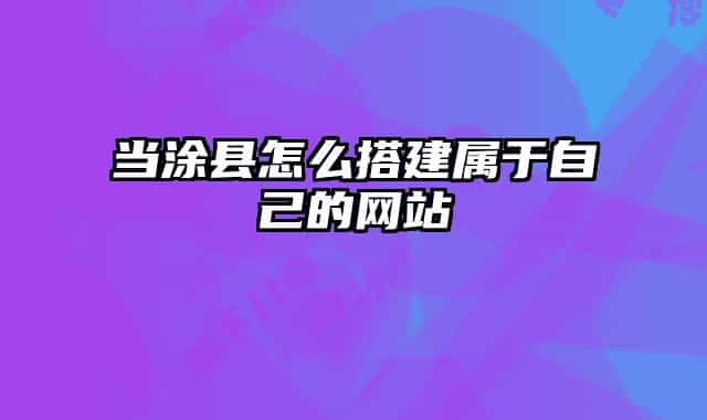 当涂县怎么搭建属于自己的网站