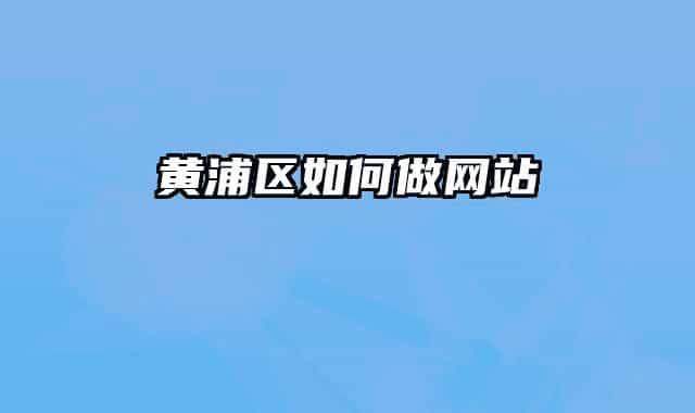 黄浦区如何做网站