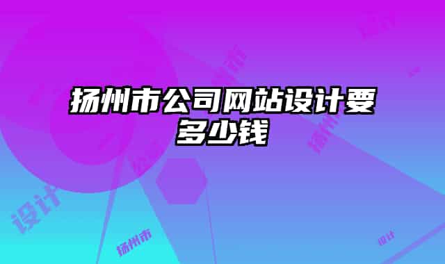 扬州市公司网站设计要多少钱