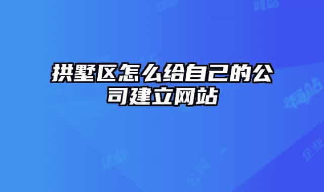 拱墅区怎么给自己的公司建立网站