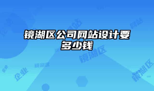 镜湖区公司网站设计要多少钱