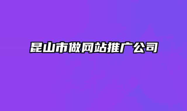昆山市做网站推广公司