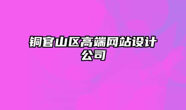 铜官山区高端网站设计公司