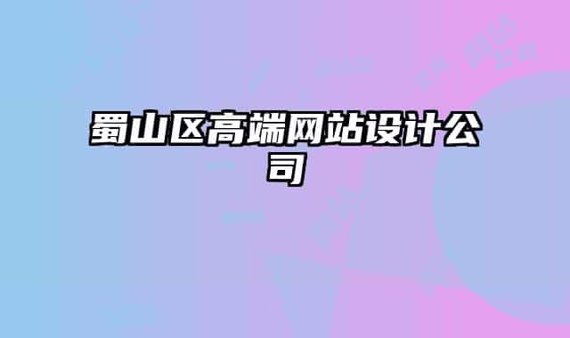 蜀山区高端网站设计公司
