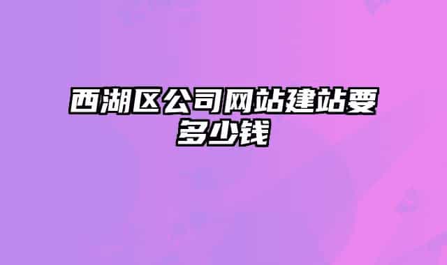 西湖区公司网站建站要多少钱