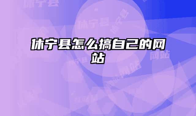 休宁县怎么搞自己的网站