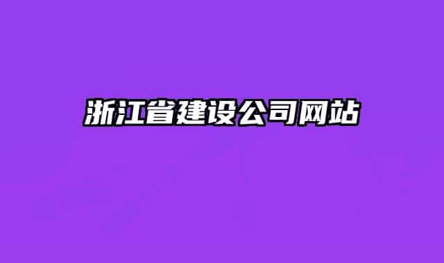 浙江省建设公司网站