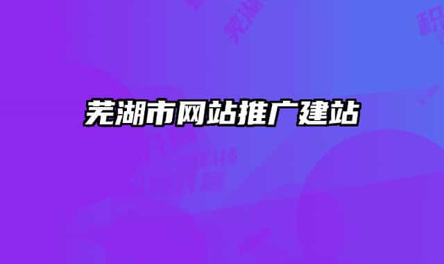 芜湖市网站推广建站