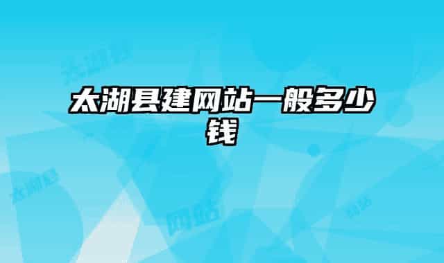 太湖县建网站一般多少钱