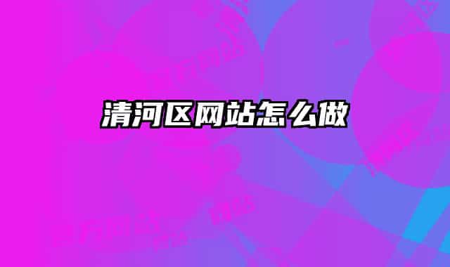 清河区网站怎么做