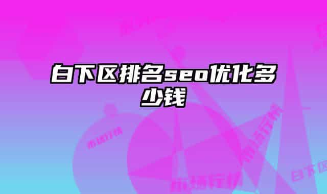 白下区排名seo优化多少钱