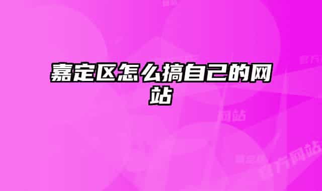 嘉定区怎么搞自己的网站