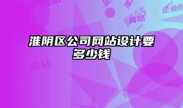 淮阴区公司网站设计要多少钱