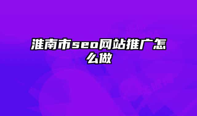 淮南市seo网站推广怎么做
