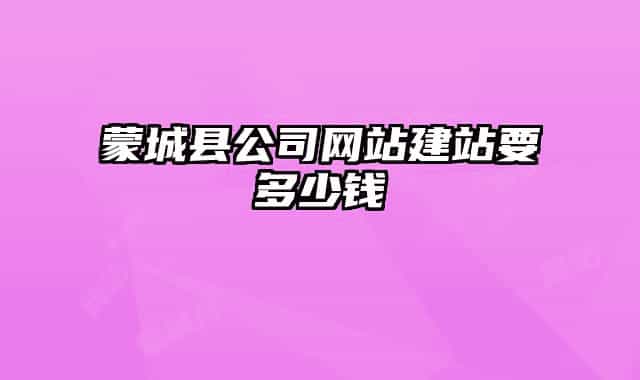 蒙城县公司网站建站要多少钱