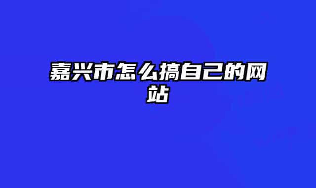 嘉兴市怎么搞自己的网站