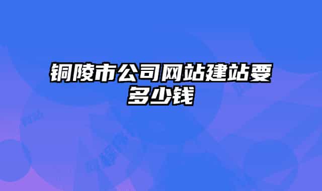 铜陵市公司网站建站要多少钱