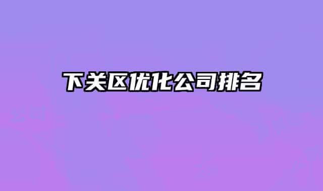 下关区优化公司排名
