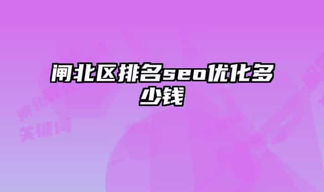 闸北区排名seo优化多少钱