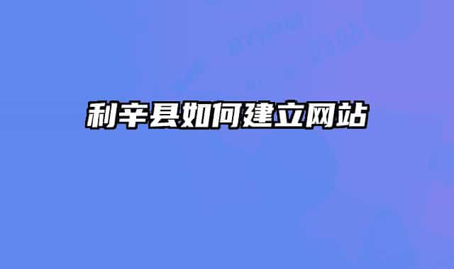 利辛县如何建立网站