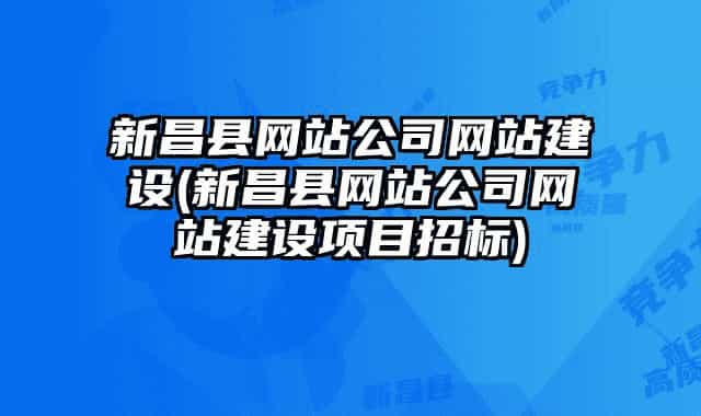 新昌县网站公司网站建设(新昌县网站公司网站建设项目招标)