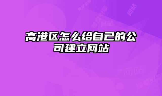 高港区怎么给自己的公司建立网站