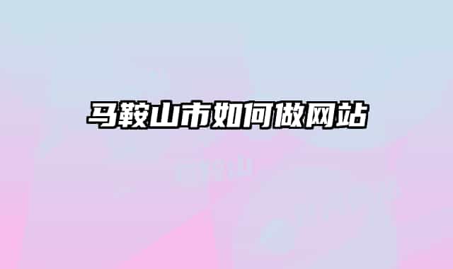 马鞍山市如何做网站