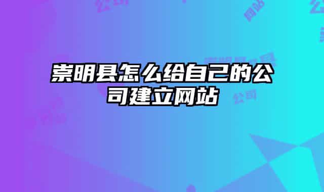 崇明县怎么给自己的公司建立网站