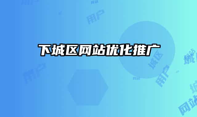 下城区网站优化推广