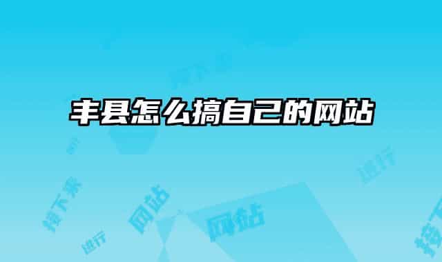 丰县怎么搞自己的网站