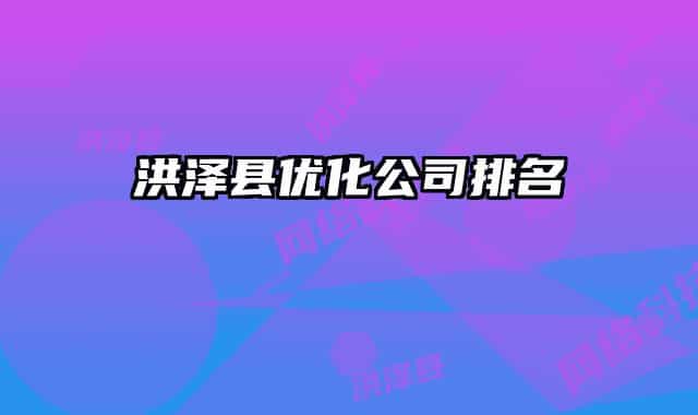 洪泽县优化公司排名