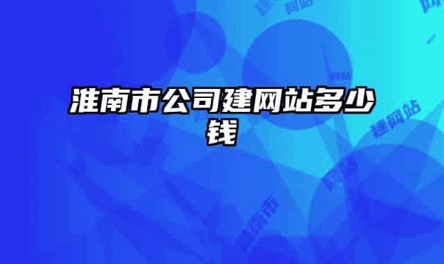 淮南市公司建网站多少钱