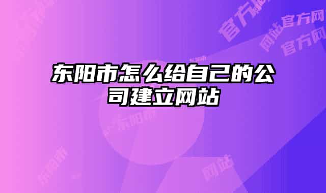 东阳市怎么给自己的公司建立网站