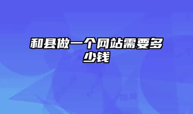 和县做一个网站需要多少钱