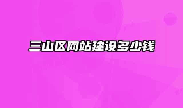 三山区网站建设多少钱