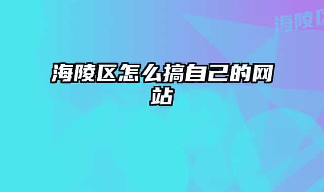 海陵区怎么搞自己的网站