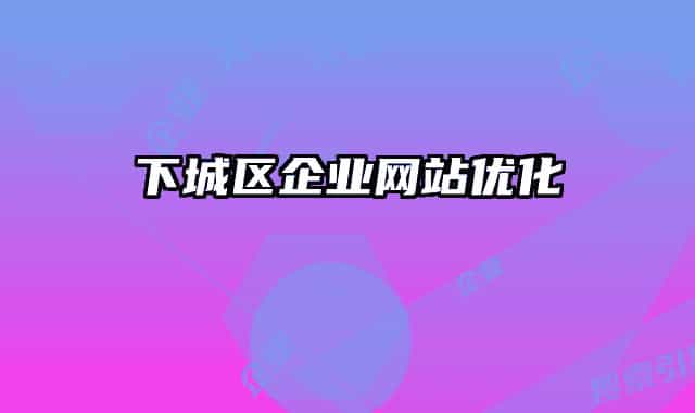 下城区企业网站优化