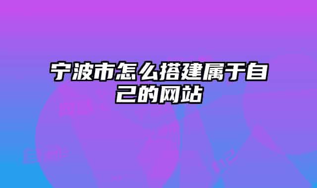 宁波市怎么搭建属于自己的网站