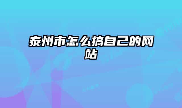 泰州市怎么搞自己的网站